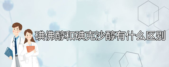 碘佛醇和碘克沙醇有什么区别